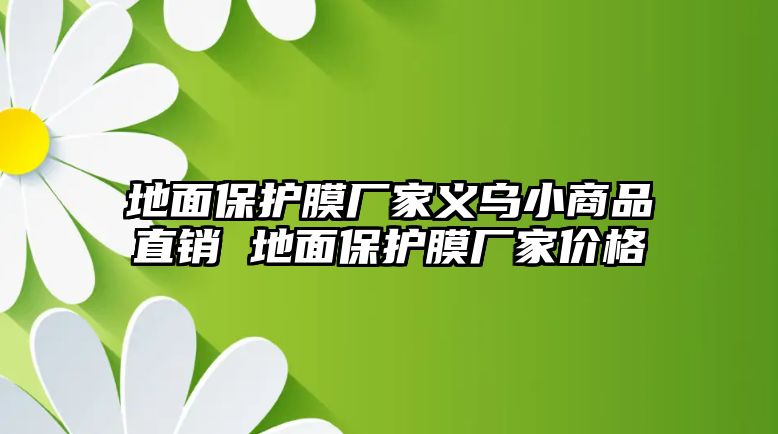 地面保護膜廠家義烏小商品直銷 地面保護膜廠家價格