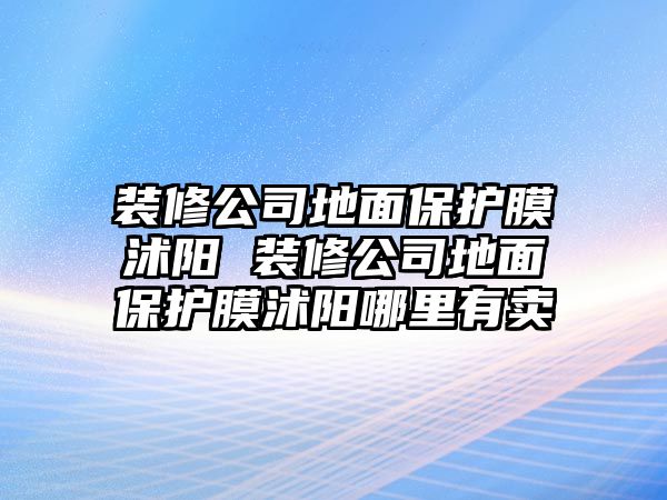 裝修公司地面保護膜沭陽 裝修公司地面保護膜沭陽哪里有賣