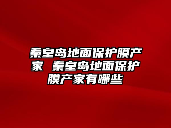 秦皇島地面保護膜產家 秦皇島地面保護膜產家有哪些