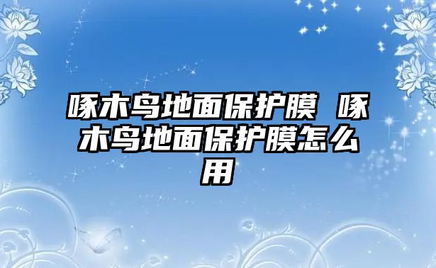 啄木鳥地面保護膜 啄木鳥地面保護膜怎么用