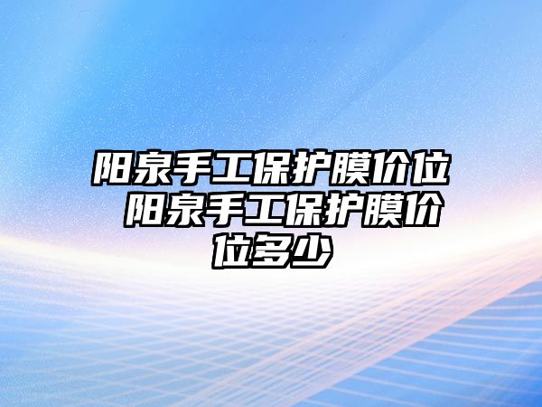 陽泉手工保護膜價位 陽泉手工保護膜價位多少