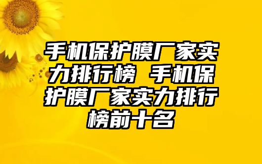 手機保護膜廠家實力排行榜 手機保護膜廠家實力排行榜前十名