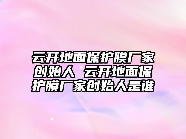 云開地面保護膜廠家創始人 云開地面保護膜廠家創始人是誰