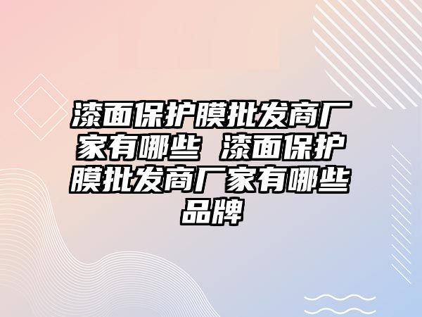 漆面保護膜批發商廠家有哪些 漆面保護膜批發商廠家有哪些品牌