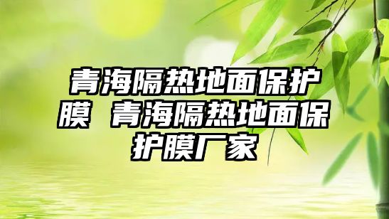 青海隔熱地面保護膜 青海隔熱地面保護膜廠家