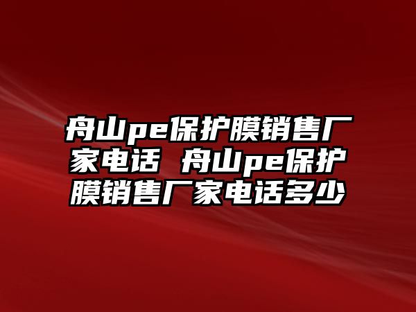 舟山pe保護膜銷售廠家電話 舟山pe保護膜銷售廠家電話多少