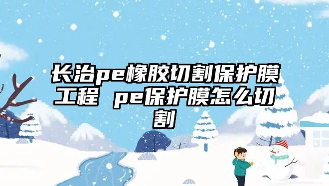 長治pe橡膠切割保護膜工程 pe保護膜怎么切割