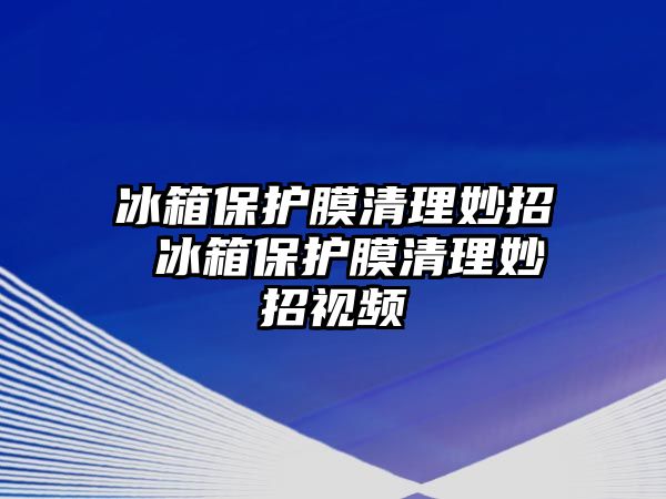 冰箱保護膜清理妙招 冰箱保護膜清理妙招視頻