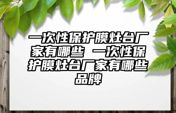 一次性保護膜灶臺廠家有哪些 一次性保護膜灶臺廠家有哪些品牌