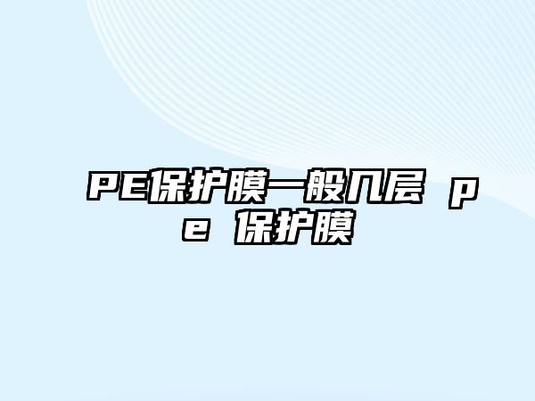 PE保護膜一般幾層 pe 保護膜