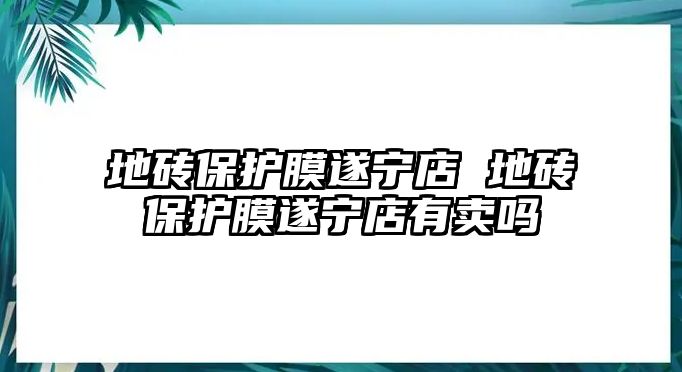 地磚保護膜遂寧店 地磚保護膜遂寧店有賣嗎