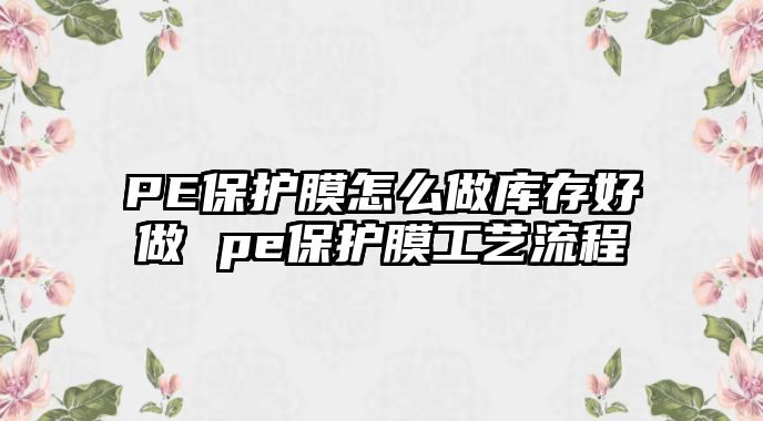 PE保護膜怎么做庫存好做 pe保護膜工藝流程