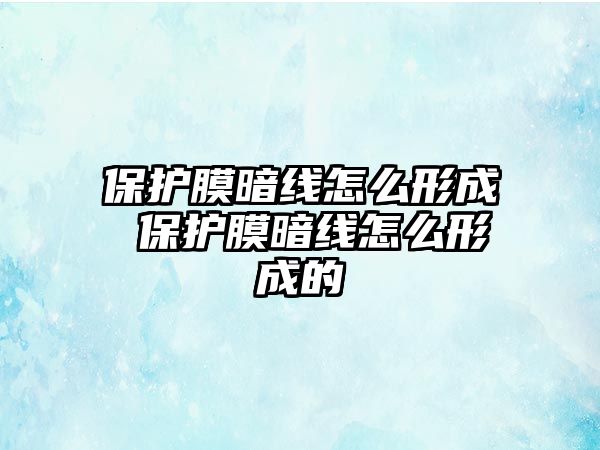 保護膜暗線怎么形成 保護膜暗線怎么形成的