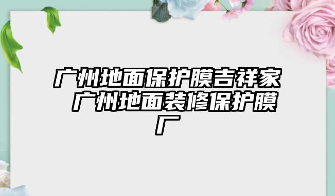 廣州地面保護膜吉祥家 廣州地面裝修保護膜廠