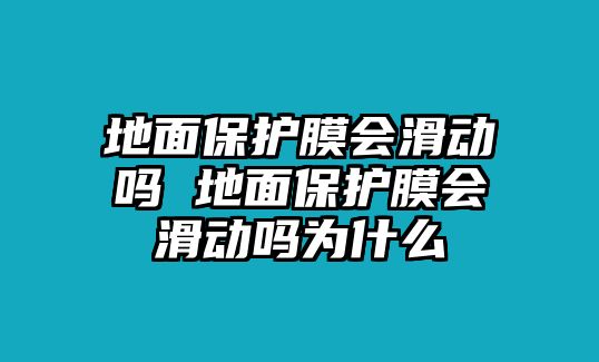 地面保護膜會滑動嗎 地面保護膜會滑動嗎為什么