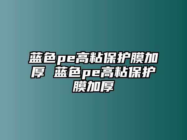 藍色pe高粘保護膜加厚 藍色pe高粘保護膜加厚