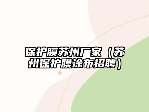 保護膜蘇州廠家（蘇州保護膜涂布招聘）