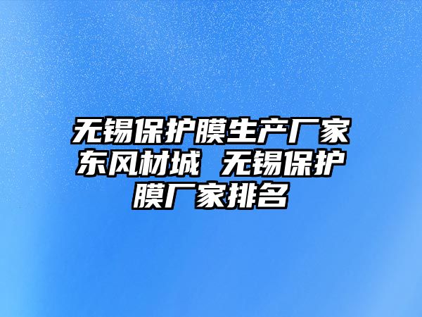 無錫保護膜生產廠家東風材城 無錫保護膜廠家排名