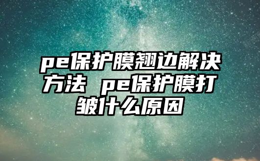 pe保護膜翹邊解決方法 pe保護膜打皺什么原因