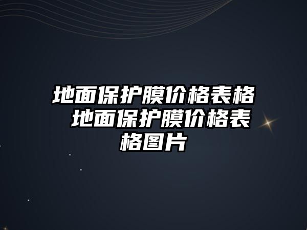 地面保護膜價格表格 地面保護膜價格表格圖片