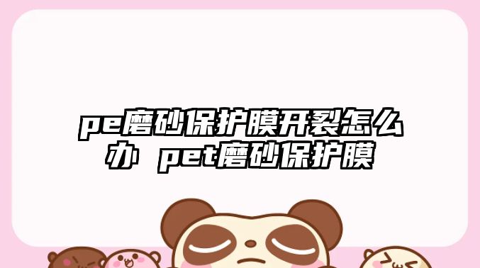 pe磨砂保護膜開裂怎么辦 pet磨砂保護膜