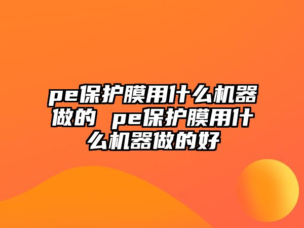 pe保護膜用什么機器做的 pe保護膜用什么機器做的好