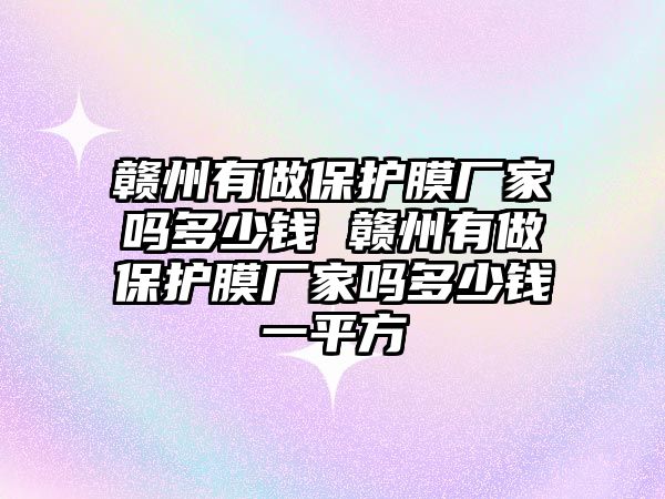 贛州有做保護膜廠家嗎多少錢 贛州有做保護膜廠家嗎多少錢一平方