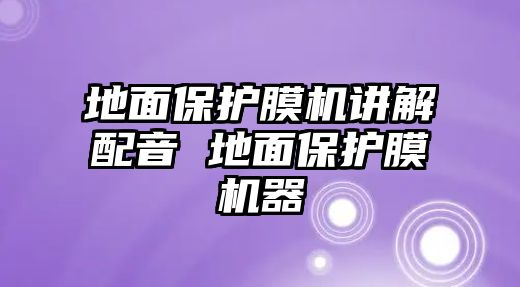 地面保護膜機講解配音 地面保護膜機器