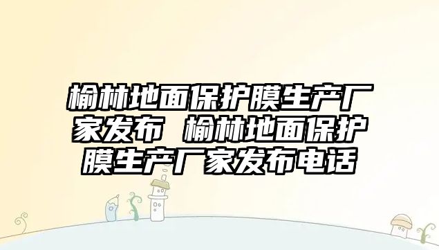 榆林地面保護膜生產廠家發布 榆林地面保護膜生產廠家發布電話