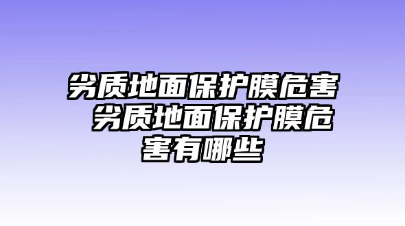 劣質地面保護膜危害 劣質地面保護膜危害有哪些