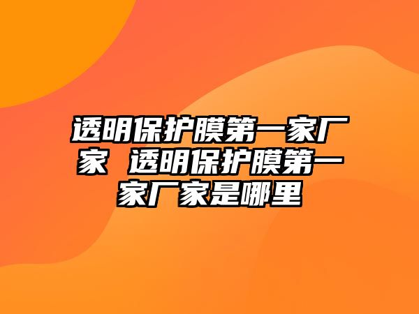 透明保護膜第一家廠家 透明保護膜第一家廠家是哪里