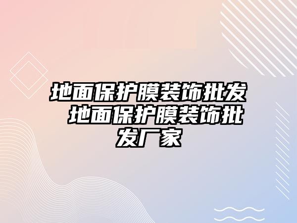 地面保護膜裝飾批發 地面保護膜裝飾批發廠家