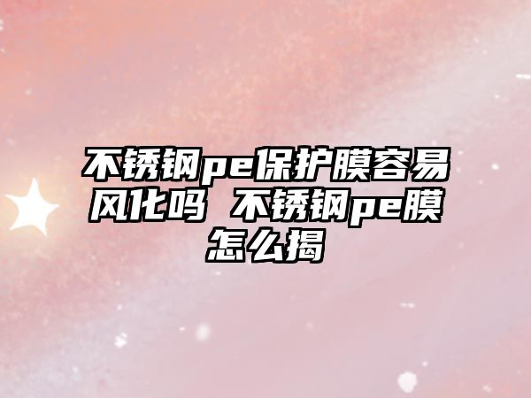 不銹鋼pe保護膜容易風化嗎 不銹鋼pe膜怎么揭