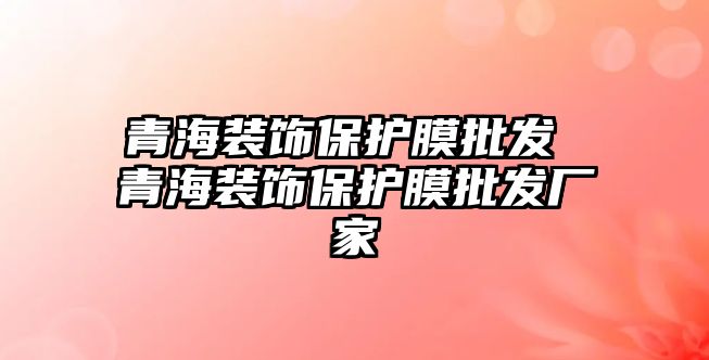 青海裝飾保護膜批發 青海裝飾保護膜批發廠家