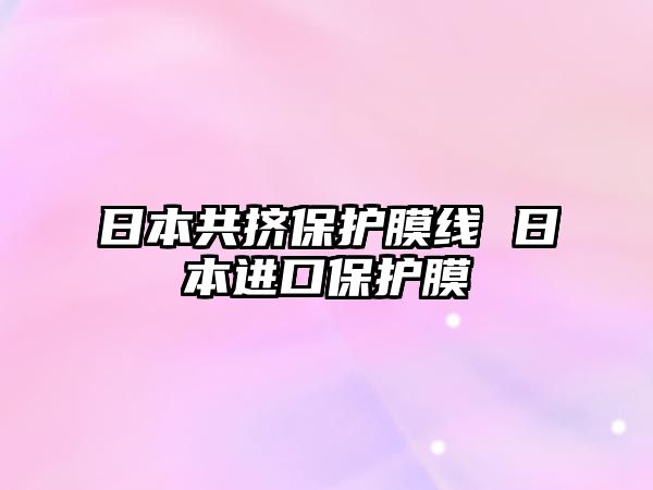 日本共擠保護膜線 日本進口保護膜
