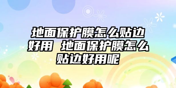 地面保護膜怎么貼邊好用 地面保護膜怎么貼邊好用呢