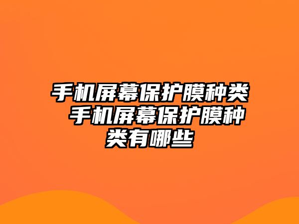 手機屏幕保護膜種類 手機屏幕保護膜種類有哪些