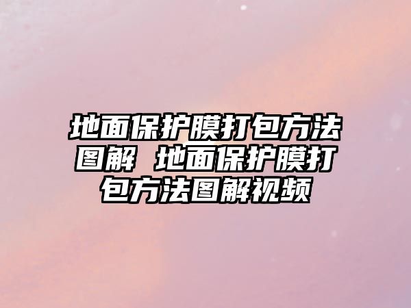 地面保護膜打包方法圖解 地面保護膜打包方法圖解視頻