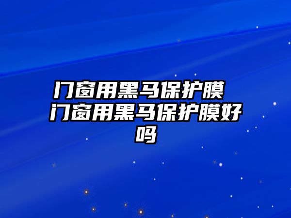 門窗用黑馬保護膜 門窗用黑馬保護膜好嗎