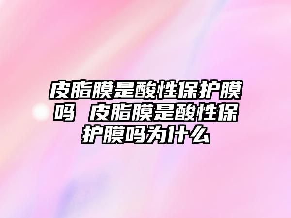 皮脂膜是酸性保護膜嗎 皮脂膜是酸性保護膜嗎為什么