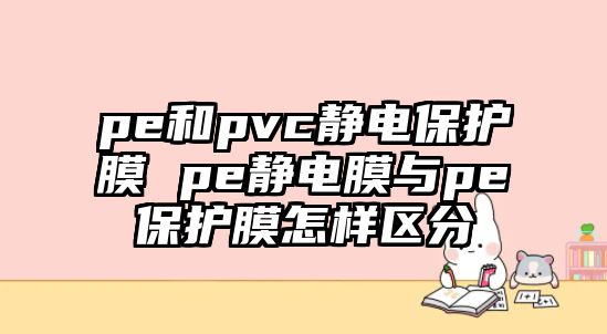 pe和pvc靜電保護膜 pe靜電膜與pe保護膜怎樣區分