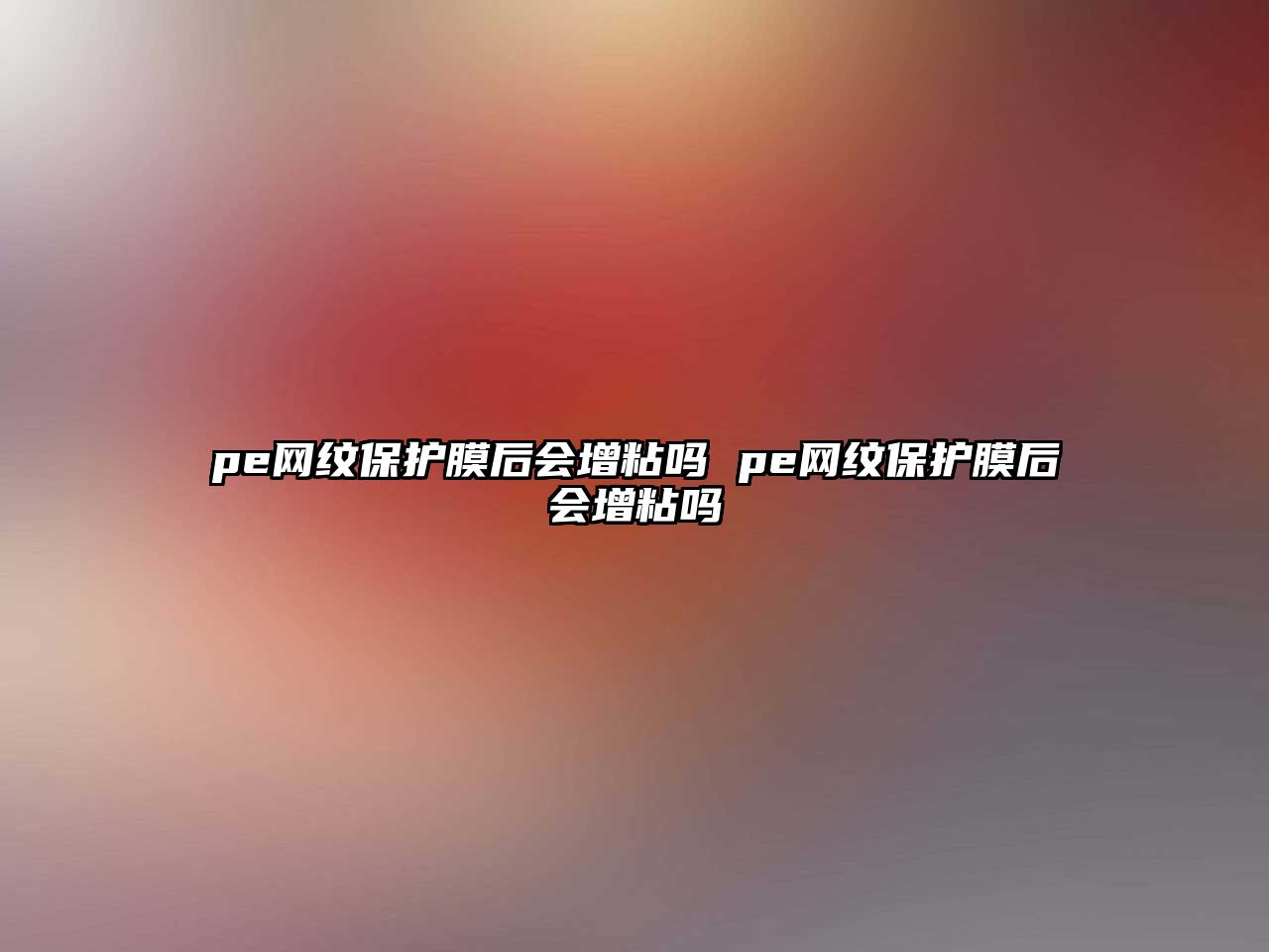 pe網紋保護膜后會增粘嗎 pe網紋保護膜后會增粘嗎