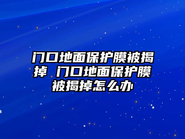 門口地面保護膜被揭掉 門口地面保護膜被揭掉怎么辦