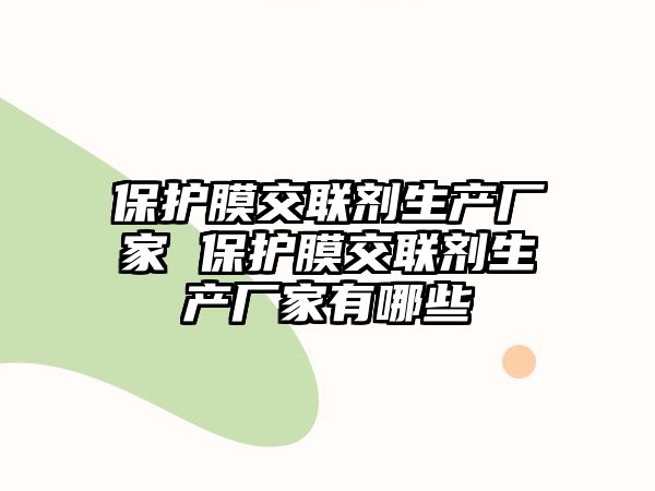 保護膜交聯劑生產廠家 保護膜交聯劑生產廠家有哪些