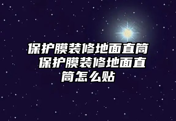 保護膜裝修地面直筒 保護膜裝修地面直筒怎么貼