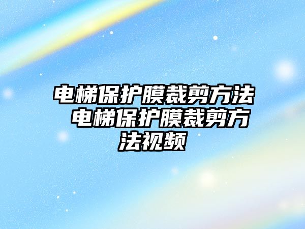 電梯保護膜裁剪方法 電梯保護膜裁剪方法視頻