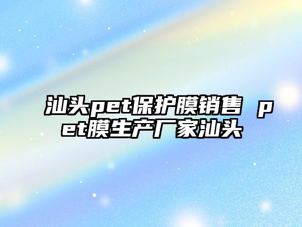 汕頭pet保護膜銷售 pet膜生產廠家汕頭