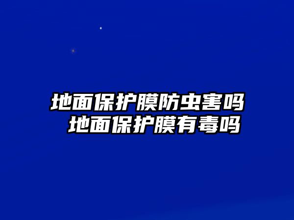 地面保護膜防蟲害嗎 地面保護膜有毒嗎