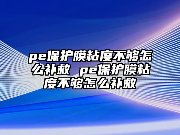 pe保護膜粘度不夠怎么補救 pe保護膜粘度不夠怎么補救