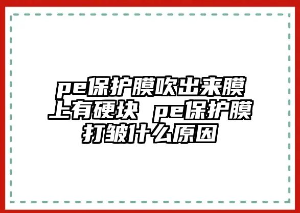 pe保護膜吹出來膜上有硬塊 pe保護膜打皺什么原因